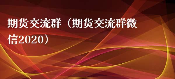 期货交流群（期货交流群微信2020）_https://www.xyskdbj.com_期货平台_第1张