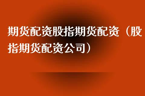 期货配资股指期货配资（股指期货配资公司）_https://www.xyskdbj.com_期货行情_第1张