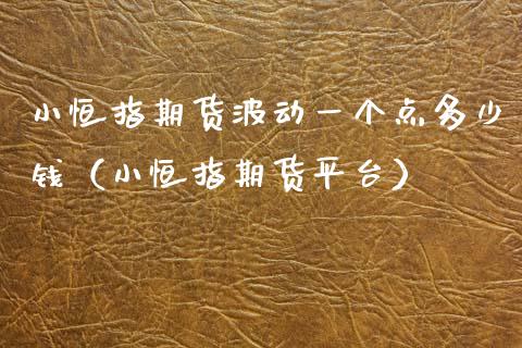 小恒指期货波动一个点多少钱（小恒指期货平台）_https://www.xyskdbj.com_期货学院_第1张