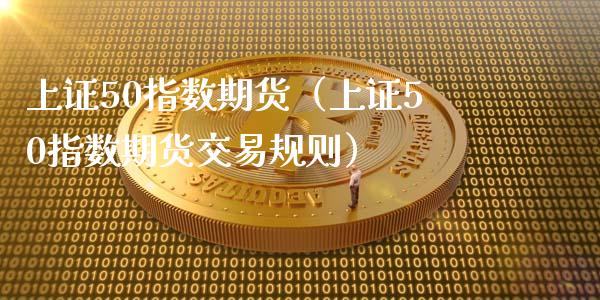 上证50指数期货（上证50指数期货交易规则）_https://www.xyskdbj.com_期货行情_第1张