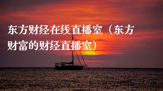 东方财经在线直播室（东方财富的财经直播室）_https://www.xyskdbj.com_期货行情_第1张