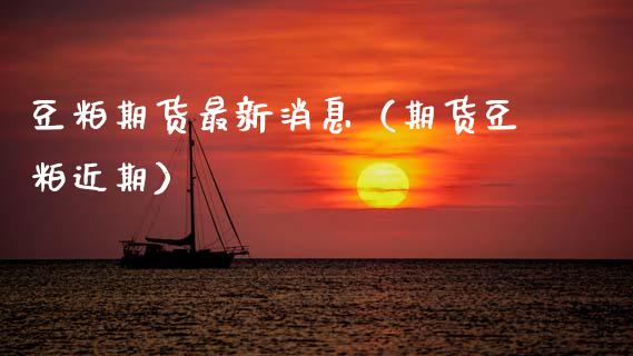 豆粕期货最新消息（期货豆粕近期）_https://www.xyskdbj.com_期货行情_第1张