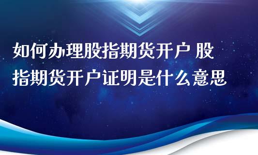 如何办理股指期货开户 股指期货开户证明是什么意思_https://www.xyskdbj.com_原油行情_第1张