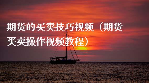 期货的买卖技巧视频（期货买卖操作视频教程）_https://www.xyskdbj.com_原油直播_第1张