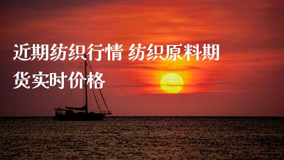近期纺织行情 纺织原料期货实时价格_https://www.xyskdbj.com_期货行情_第1张