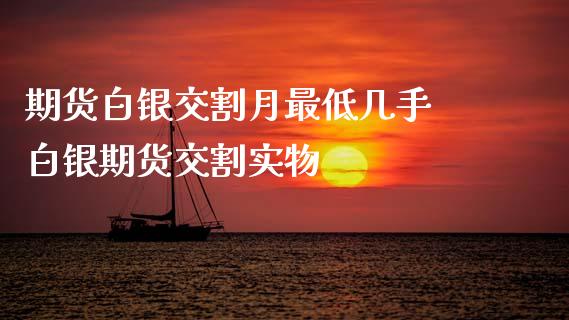 期货白银交割月最低几手 白银期货交割实物_https://www.xyskdbj.com_期货手续费_第1张