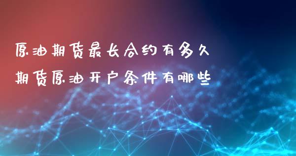 原油期货最长合约有多久 期货原油开户条件有哪些_https://www.xyskdbj.com_原油直播_第1张