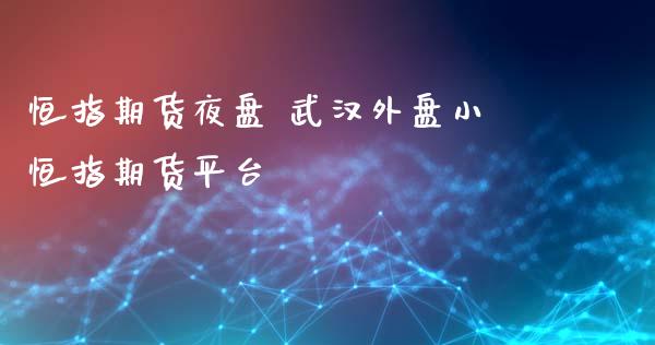 恒指期货夜盘 武汉外盘小恒指期货平台_https://www.xyskdbj.com_原油行情_第1张