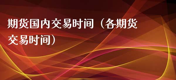 期货国内交易时间（各期货交易时间）_https://www.xyskdbj.com_期货行情_第1张