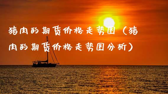 猪肉的期货价格走势图（猪肉的期货价格走势图分析）_https://www.xyskdbj.com_期货学院_第1张