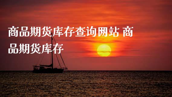 商品期货库存查询网站 商品期货库存_https://www.xyskdbj.com_原油行情_第1张