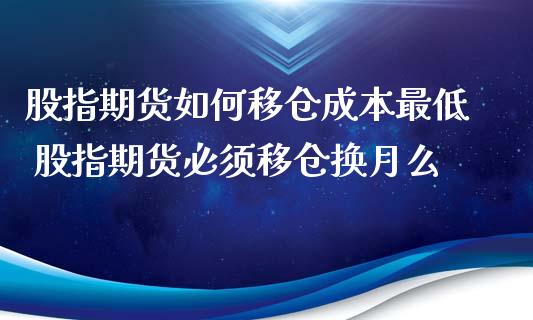 股指期货如何移仓成本最低 股指期货必须移仓换月么_https://www.xyskdbj.com_期货行情_第1张