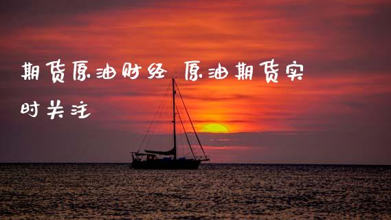 期货原油财经 原油期货实时关注_https://www.xyskdbj.com_期货行情_第1张