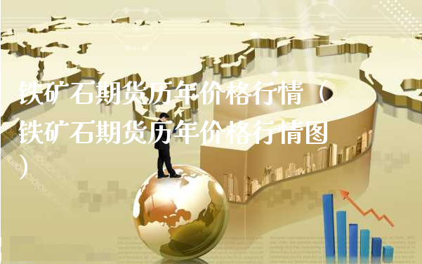 铁矿石期货历年价格行情（铁矿石期货历年价格行情图）_https://www.xyskdbj.com_期货手续费_第1张