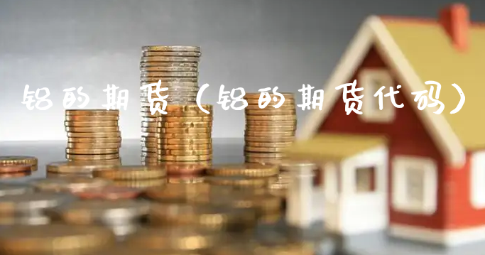 铝的期货（铝的期货代码）_https://www.xyskdbj.com_期货学院_第1张