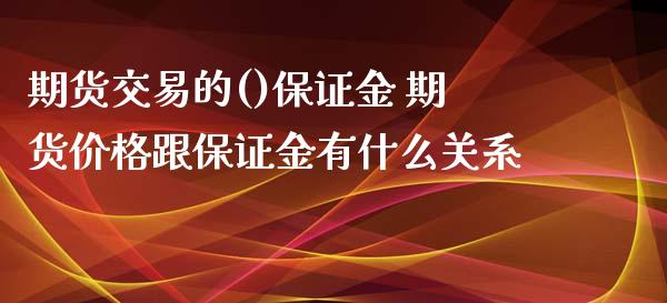 期货交易的()保证金 期货价格跟保证金有什么关系_https://www.xyskdbj.com_期货学院_第1张