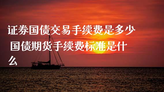 证券国债交易手续费是多少 国债期货手续费标准是什么_https://www.xyskdbj.com_期货学院_第1张
