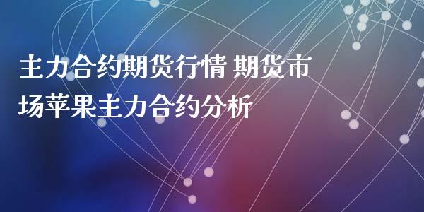 主力合约期货行情 期货市场苹果主力合约分析_https://www.xyskdbj.com_期货学院_第1张