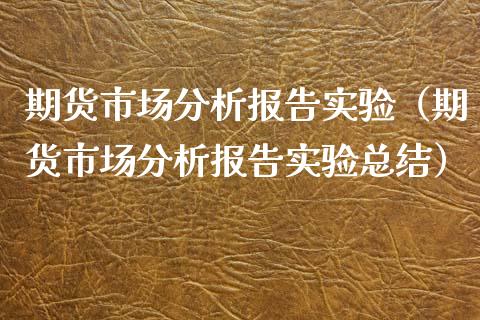 期货市场分析报告实验（期货市场分析报告实验总结）_https://www.xyskdbj.com_期货学院_第1张