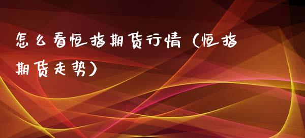 怎么看恒指期货行情（恒指期货走势）_https://www.xyskdbj.com_期货手续费_第1张