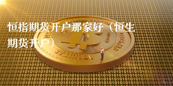 恒指期货开户那家好（恒生期货开户）_https://www.xyskdbj.com_期货行情_第1张