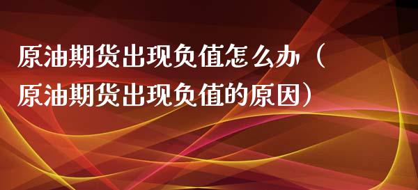 原油期货出现负值怎么办（原油期货出现负值的原因）_https://www.xyskdbj.com_期货行情_第1张