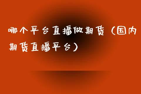 哪个平台直播做期货（国内期货直播平台）_https://www.xyskdbj.com_原油行情_第1张