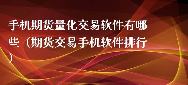 手机期货量化交易软件有哪些（期货交易手机软件排行）_https://www.xyskdbj.com_原油直播_第1张