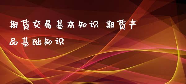 期货交易基本知识 期货产品基础知识_https://www.xyskdbj.com_期货学院_第1张