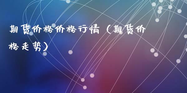 期货价格价格行情（期货价格走势）_https://www.xyskdbj.com_期货学院_第1张