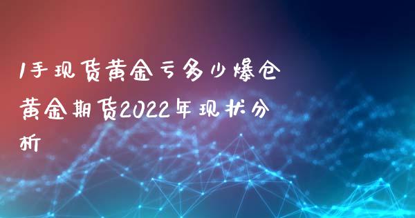 1手现货黄金亏多少爆仓 黄金期货2022年现状分析_https://www.xyskdbj.com_期货学院_第1张
