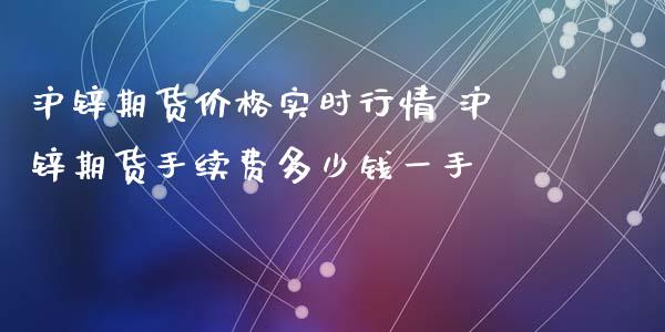 沪锌期货价格实时行情 沪锌期货手续费多少钱一手_https://www.xyskdbj.com_期货平台_第1张