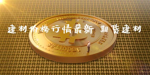 建材价格行情最新 期货建材_https://www.xyskdbj.com_期货学院_第1张