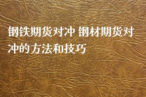 钢铁期货对冲 钢材期货对冲的方法和技巧_https://www.xyskdbj.com_期货学院_第1张