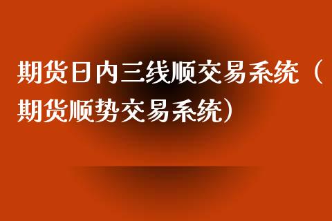 期货日内三线顺交易系统（期货顺势交易系统）_https://www.xyskdbj.com_原油行情_第1张