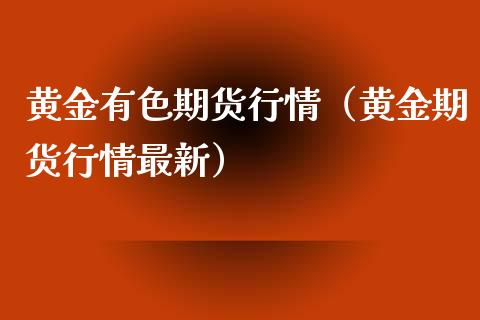 黄金有色期货行情（黄金期货行情最新）_https://www.xyskdbj.com_期货手续费_第1张