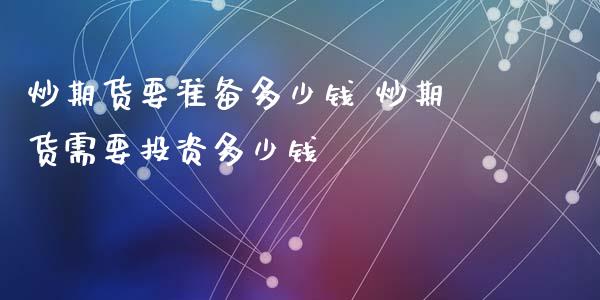炒期货要准备多少钱 炒期货需要投资多少钱_https://www.xyskdbj.com_期货平台_第1张