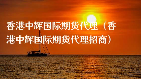 香港中辉国际期货代理（香港中辉国际期货代理招商）_https://www.xyskdbj.com_期货学院_第1张