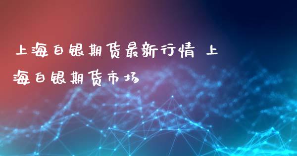 上海白银期货最新行情 上海白银期货市场_https://www.xyskdbj.com_期货平台_第1张