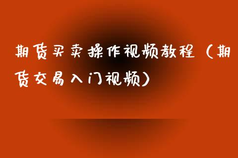 期货买卖操作视频教程（期货交易入门视频）_https://www.xyskdbj.com_原油行情_第1张