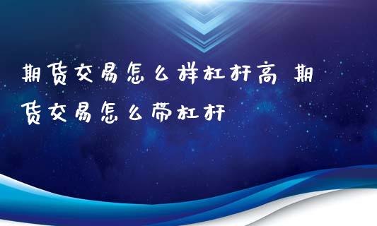 期货交易怎么样杠杆高 期货交易怎么带杠杆_https://www.xyskdbj.com_期货学院_第1张