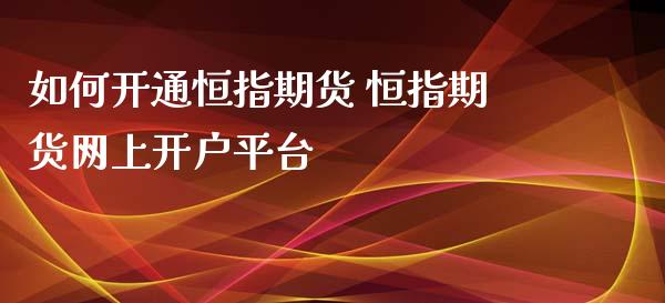 如何开通恒指期货 恒指期货网上开户平台_https://www.xyskdbj.com_原油直播_第1张