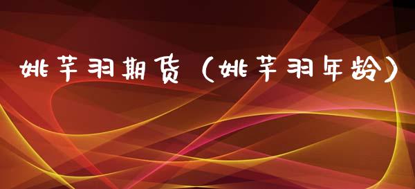 姚芊羽期货（姚芊羽年龄）_https://www.xyskdbj.com_原油直播_第1张
