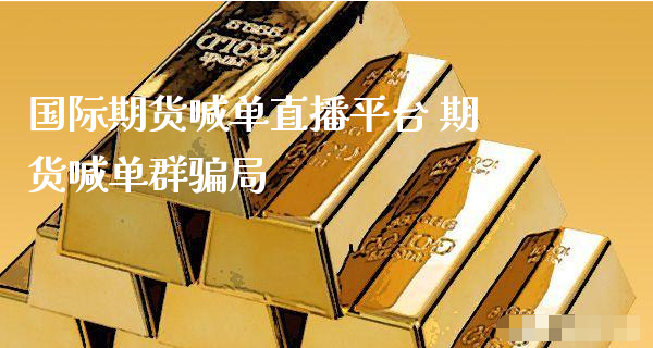 国际期货喊单直播平台 期货喊单群骗局_https://www.xyskdbj.com_期货学院_第1张