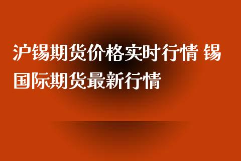 沪锡期货价格实时行情 锡国际期货最新行情_https://www.xyskdbj.com_期货手续费_第1张