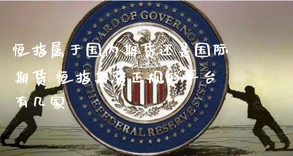 恒指属于国内期货还是国际期货 恒指期货正规的平台有几家_https://www.xyskdbj.com_原油直播_第1张