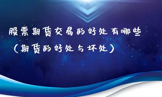 股票期货交易的好处有哪些（期货的好处与坏处）_https://www.xyskdbj.com_原油行情_第1张