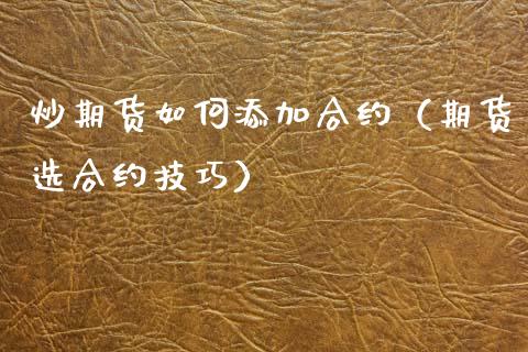 炒期货如何添加合约（期货选合约技巧）_https://www.xyskdbj.com_期货行情_第1张