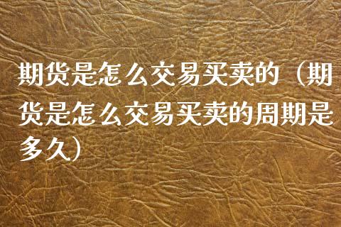 期货是怎么交易买卖的（期货是怎么交易买卖的周期是多久）_https://www.xyskdbj.com_原油行情_第1张