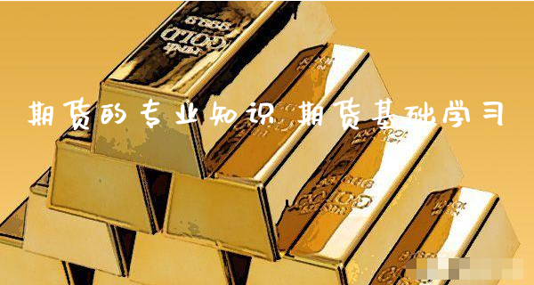 期货的专业知识 期货基础学习_https://www.xyskdbj.com_期货行情_第1张